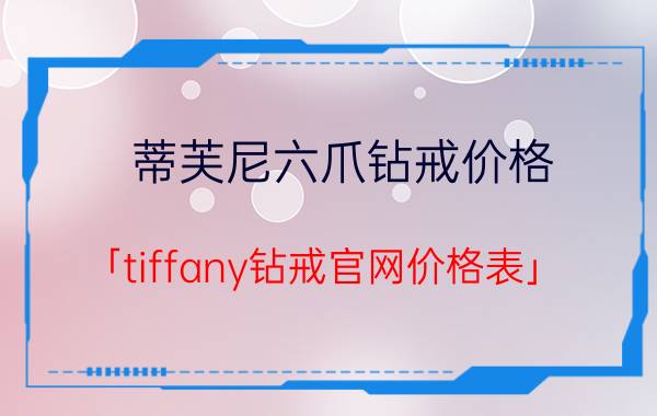 蒂芙尼六爪钻戒价格 「tiffany钻戒官网价格表」